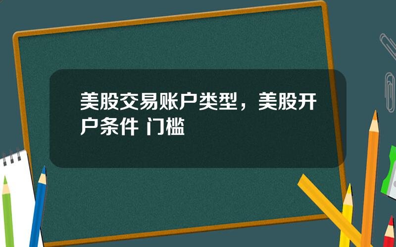 美股交易账户类型，美股开户条件 门槛